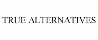 TRUE ALTERNATIVES
