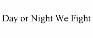 DAY OR NIGHT WE FIGHT