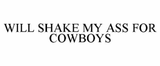 WILL SHAKE MY ASS FOR COWBOYS