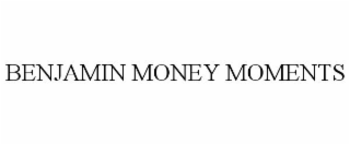 BENJAMIN MONEY MOMENTS