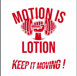 MOTION IS LOTION KEEP IT MOVING!