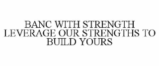 BANC WITH STRENGTH LEVERAGE OUR STRENGTHS TO BUILD YOURS