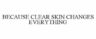 BECAUSE CLEAR SKIN CHANGES EVERYTHING