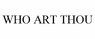 WHO ART THOU
