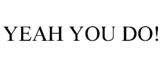 YEAH YOU DO!