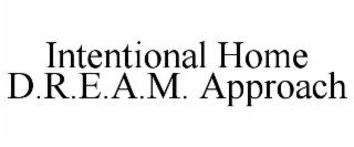 INTENTIONAL HOME D.R.E.A.M. APPROACH