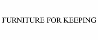 FURNITURE FOR KEEPING