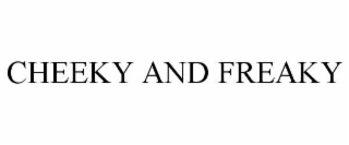 CHEEKY AND FREAKY