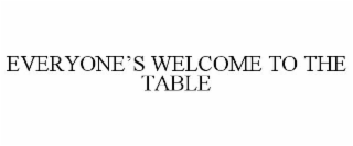 EVERYONE'S WELCOME TO THE TABLE