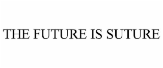 THE FUTURE IS SUTURE