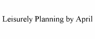 LEISURELY PLANNING BY APRIL