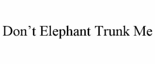 DON'T ELEPHANT TRUNK ME