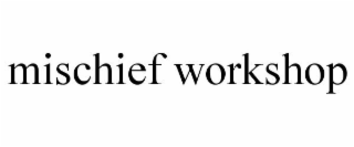 MISCHIEF WORKSHOP
