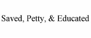 SAVED, PETTY, & EDUCATED