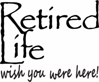 RETIRED LIFE WISH YOU WERE HERE