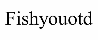 FISHYOUOTD