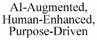 AI-AUGMENTED, HUMAN-ENHANCED, PURPOSE-DRIVEN