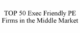 TOP 50 EXEC FRIENDLY PE FIRMS IN THE MIDDLE MARKET