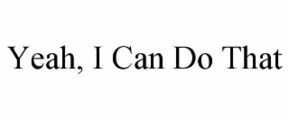 YEAH, I CAN DO THAT
