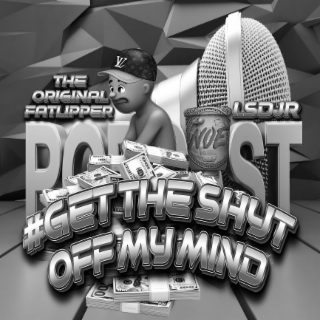 #GET THE SHYT OFF MY MIND, THE ORIGINAL FATLIPPER, LDSJR, NOE, PODCAST