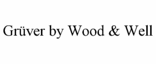 GRÜVER BY WOOD & WELL