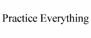PRACTICE EVERYTHING