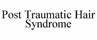 POST TRAUMATIC HAIR SYNDROME
