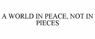 A WORLD IN PEACE, NOT IN PIECES