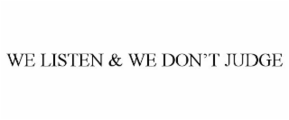 WE LISTEN & WE DON'T JUDGE