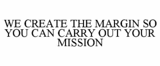 WE CREATE THE MARGIN SO YOU CAN CARRY OUT YOUR MISSION