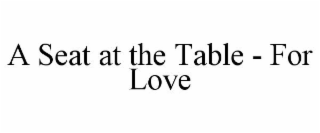 A SEAT AT THE TABLE - FOR LOVE