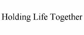 HOLDING LIFE TOGETHER
