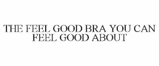 THE FEEL GOOD BRA YOU CAN FEEL GOOD ABOUT