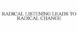 RADICAL LISTENING LEADS TO RADICAL CHANGE