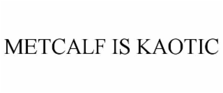 METCALF IS KAOTIC