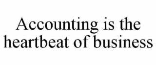 ACCOUNTING IS THE HEARTBEAT OF BUSINESS