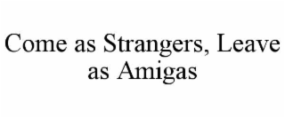 COME AS STRANGERS, LEAVE AS AMIGAS