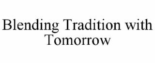 BLENDING TRADITION WITH TOMORROW