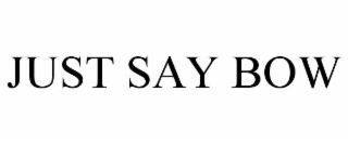 JUST SAY BOW