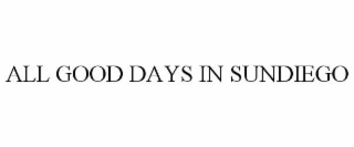 ALL GOOD DAYS IN SUNDIEGO