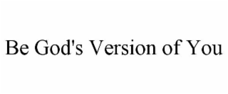 BE GOD'S VERSION OF YOU