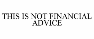 THIS IS NOT FINANCIAL ADVICE