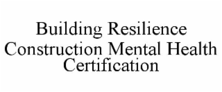 BUILDING RESILIENCE CONSTRUCTION MENTAL HEALTH CERTIFICATION