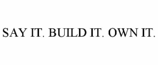 SAY IT. BUILD IT. OWN IT.