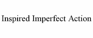 INSPIRED IMPERFECT ACTION