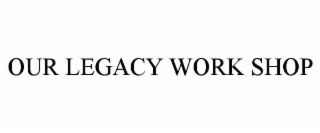 OUR LEGACY WORK SHOP