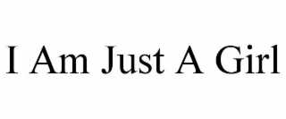 I AM JUST A GIRL