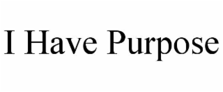 I HAVE PURPOSE