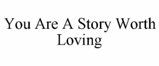 YOU ARE A STORY WORTH LOVING