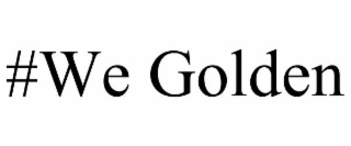 #WE GOLDEN